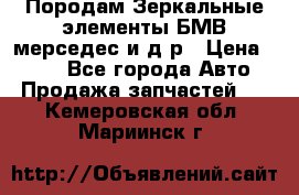 Породам Зеркальные элементы БМВ мерседес и д.р › Цена ­ 500 - Все города Авто » Продажа запчастей   . Кемеровская обл.,Мариинск г.